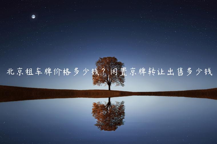 北京租车牌价格多少钱？闲置京牌转让出售多少钱