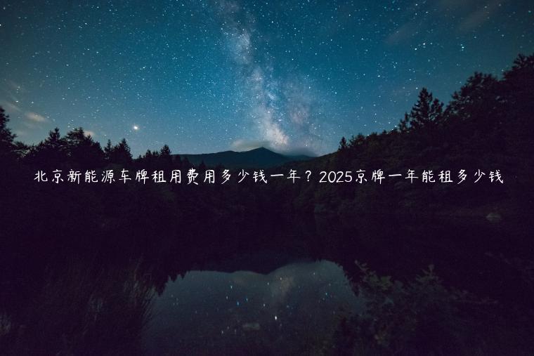 北京新能源车牌租用费用多少钱一年？2025京牌一年能租多少钱