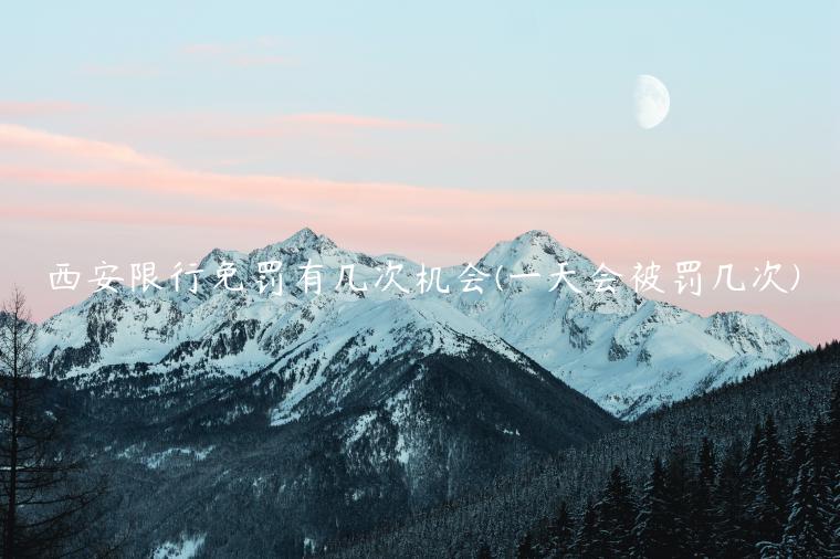 西安限行免罚有几次机会(一天会被罚几次)