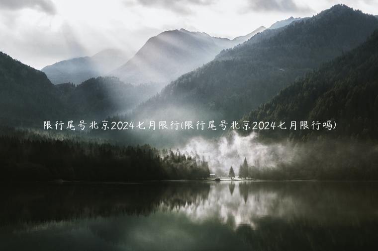 限行尾号北京2024七月限行(限行尾号北京2024七月限行吗)