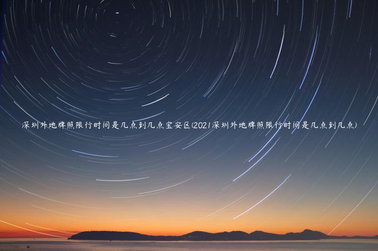 深圳外地牌照限行时间是几点到几点宝安区(2021深圳外地牌照限行时间是几点到几点)