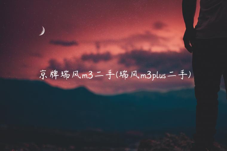 京牌瑞风m3二手(瑞风m3plus二手)