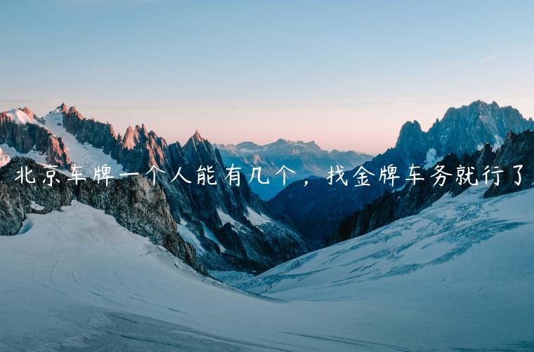 北京车牌一个人能有几个，找金牌车务就行了