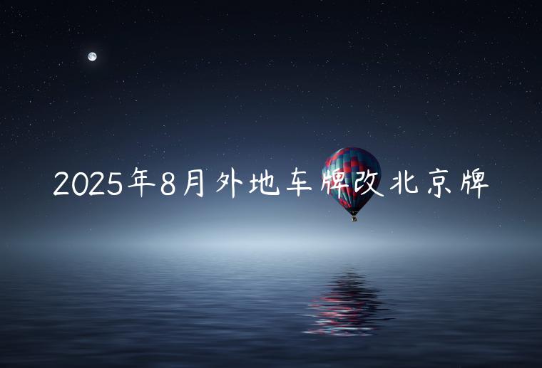 2025年8月外地车牌改北京牌