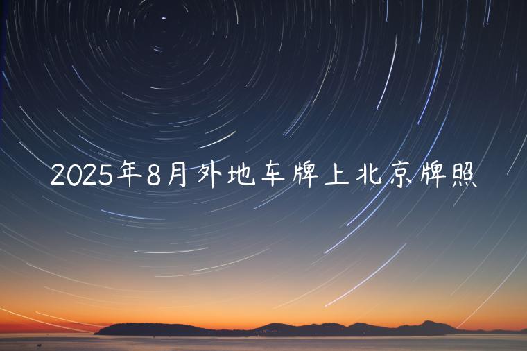 2025年8月外地车牌上北京牌照